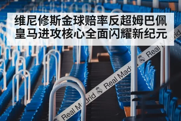 维尼修斯金球赔率反超姆巴佩皇马进攻核心全面闪耀新纪元