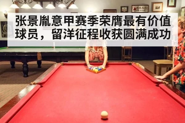 张景胤意甲赛季荣膺最有价值球员,留洋征程收获圆满成功