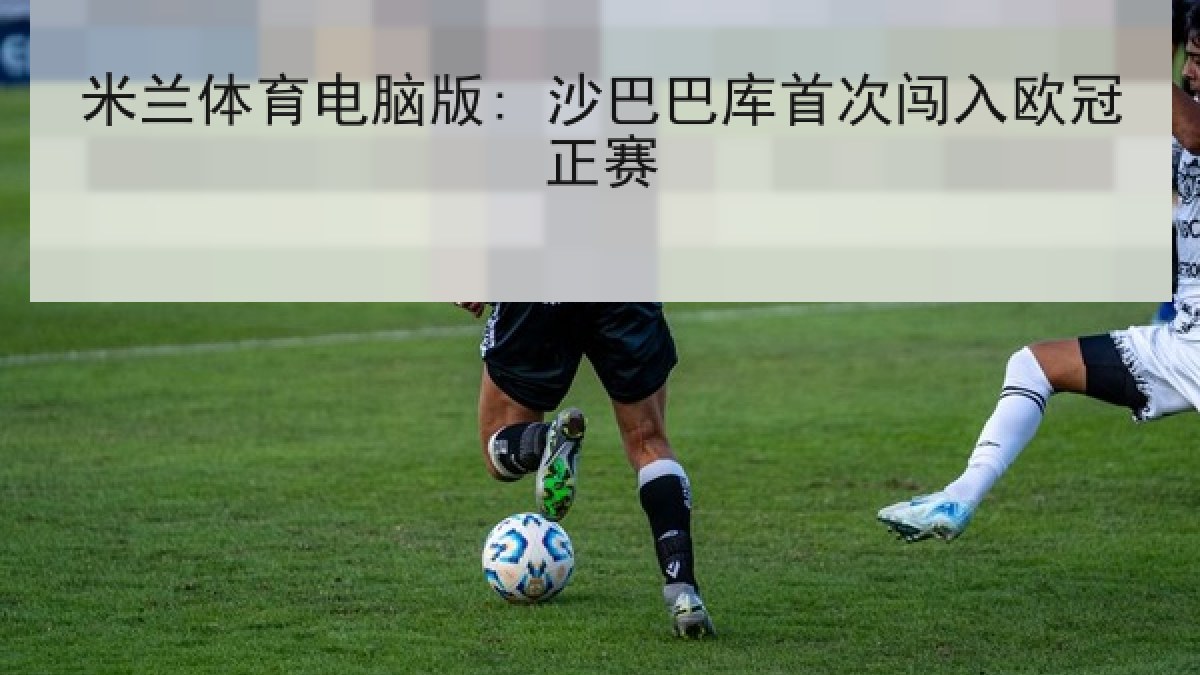 米兰体育电脑版: 沙巴巴库首次闯入欧冠正赛 米兰体育电脑版: 沙巴巴库首次闯入欧冠正赛