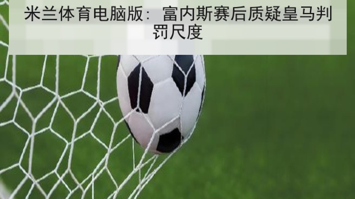 米兰体育电脑版: 富内斯赛后质疑皇马判罚尺度