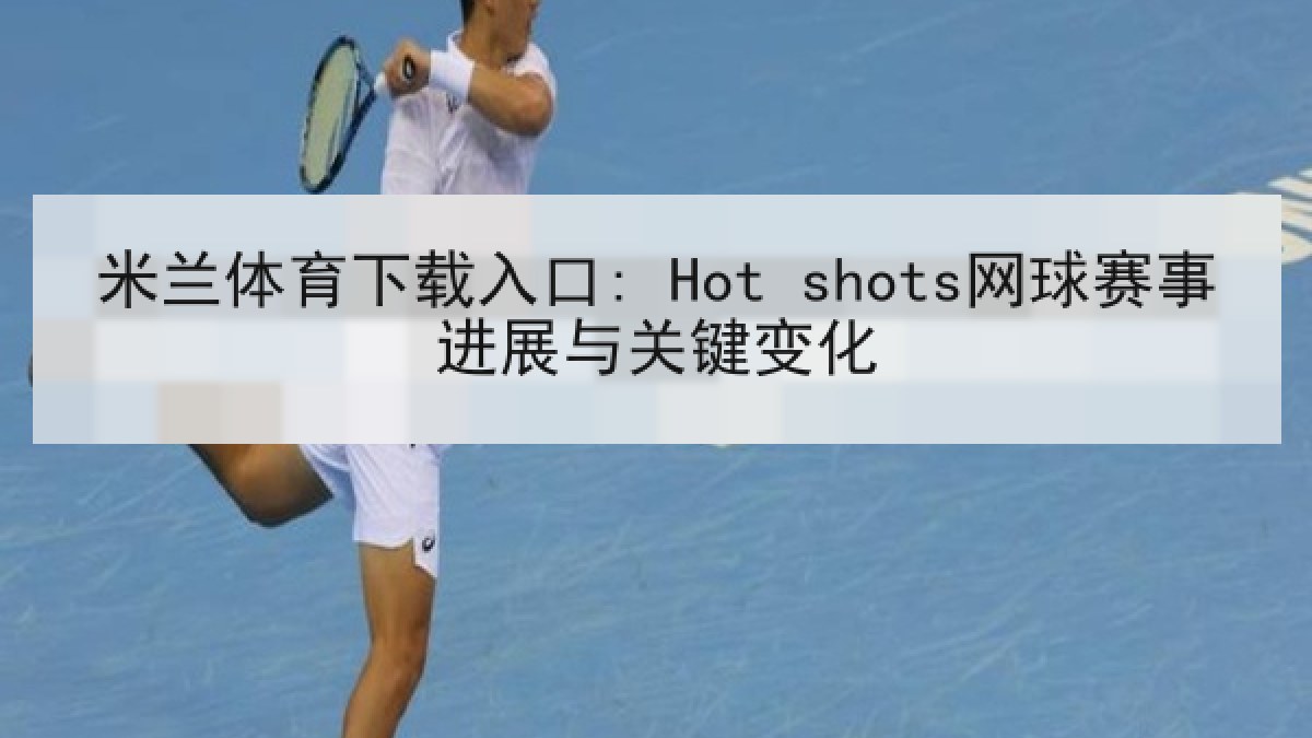 米兰体育下载入口: Hot shots网球赛事进展与关键变化 米兰体育下载入口: Hot shots网球赛事进展与关键变化
