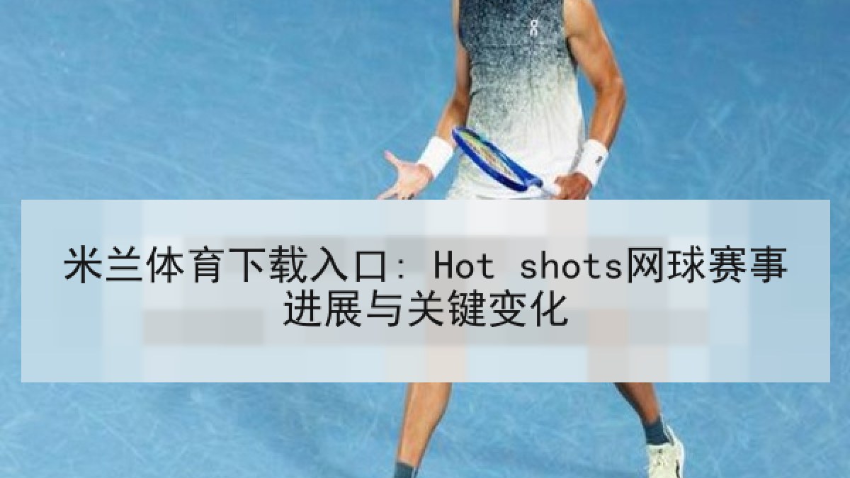 米兰体育下载入口: Hot shots网球赛事进展与关键变化