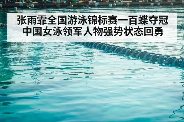 张雨霏全国游泳锦标赛一百蝶夺冠中国女泳领军人物强势状态回勇