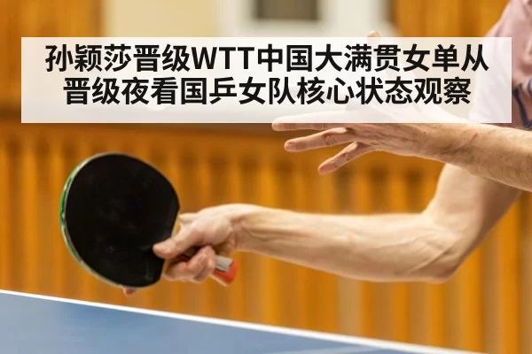 孙颖莎晋级WTT中国大满贯女单从晋级夜看国乒女队核心状态观察